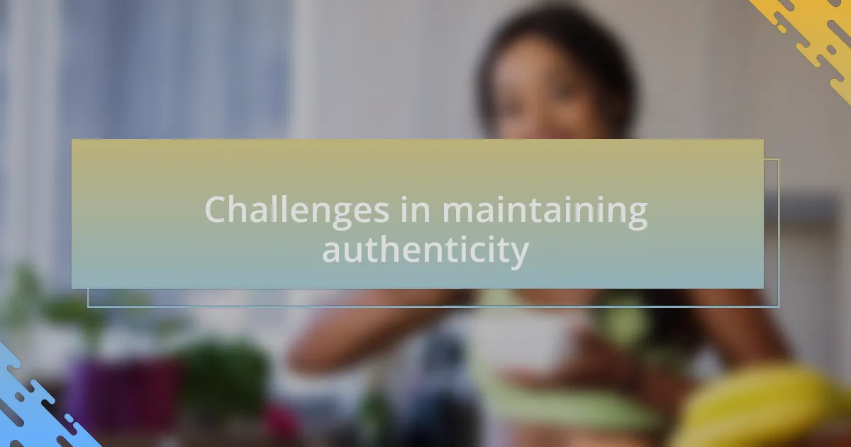 Challenges in maintaining authenticity