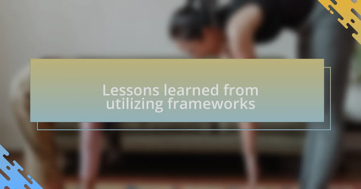 Lessons learned from utilizing frameworks