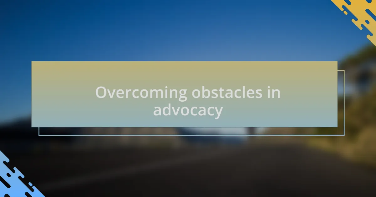 Overcoming obstacles in advocacy