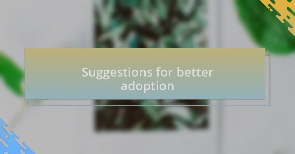 Suggestions for better adoption