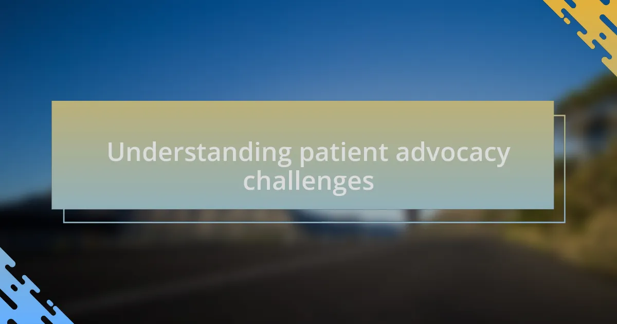 Understanding patient advocacy challenges